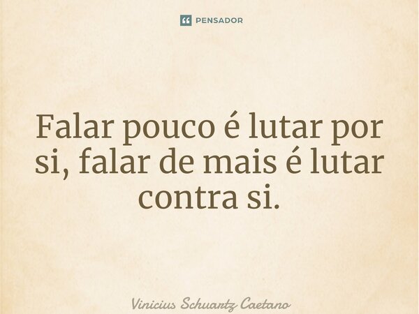 ⁠Falar pouco é lutar por si, falar de mais é lutar contra si.... Frase de Vinicius Schuartz Caetano.