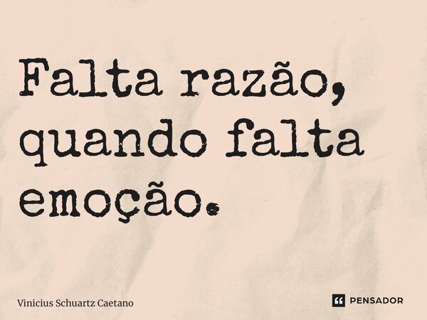 Falta razão, quando falta emoção.... Frase de Vinicius Schuartz Caetano.