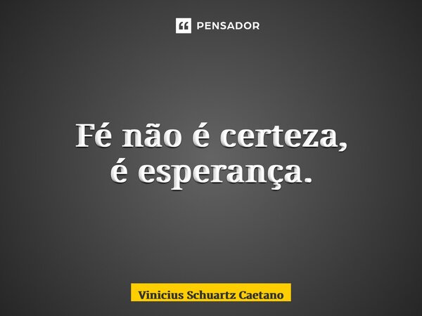 ⁠Fé não é certeza, é esperança.... Frase de Vinicius Schuartz Caetano.