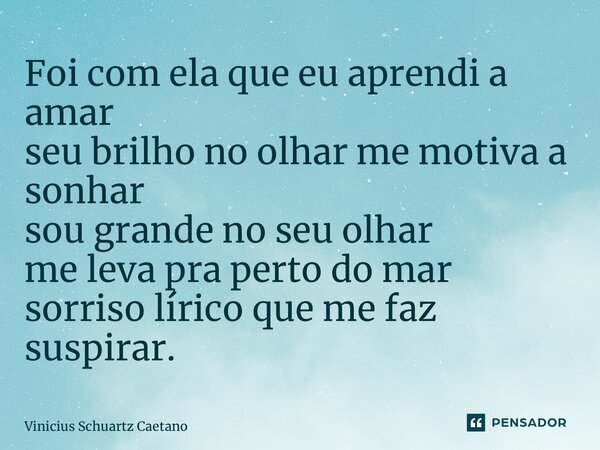 ⁠Foi com ela que eu aprendi a amar seu brilho no olhar me motiva a sonhar sou grande no seu olhar me leva pra perto do mar sorriso lírico que me faz suspirar.... Frase de Vinicius Schuartz Caetano.