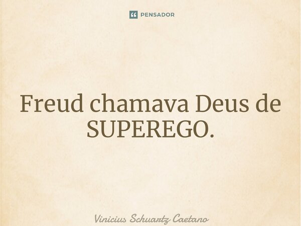 ⁠Freud chamava Deus de SUPEREGO.... Frase de Vinicius Schuartz Caetano.