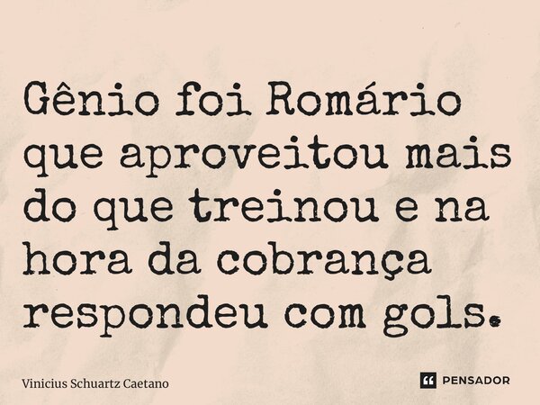 Gênio foi Romário que aproveitou mais do que treinou e na hora da cobrança respondeu com gols.... Frase de Vinicius Schuartz Caetano.