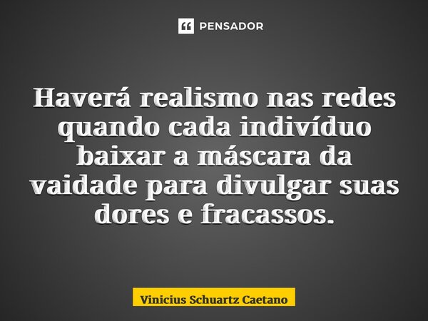 Haverá realismo nas redes quando cada indivíduo baixar a máscara da vaidade para divulgar suas dores e fracassos.... Frase de Vinicius Schuartz Caetano.