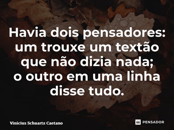 ⁠Havia dois pensadores: um trouxe um textão que não dizia nada; o outro em uma linha disse tudo.... Frase de Vinicius Schuartz Caetano.
