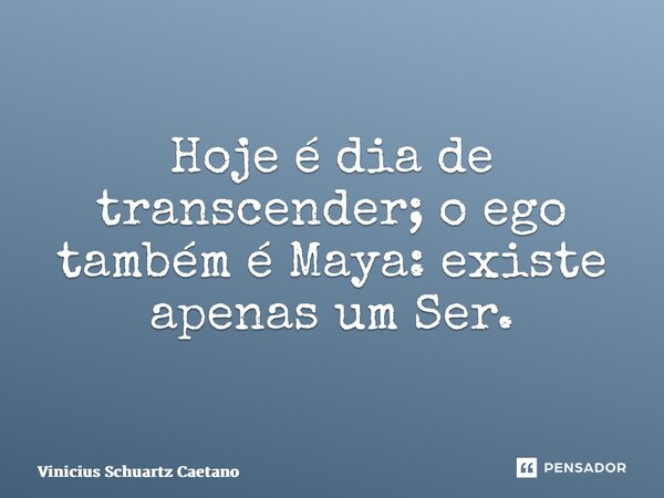 ⁠Hoje é dia de transcender;o ego também é Maya: existe apenas um Ser.... Frase de Vinicius Schuartz Caetano.