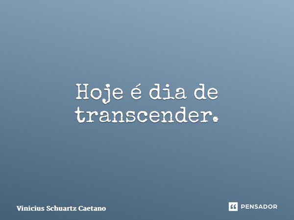 ⁠Hoje é dia de transcender.... Frase de Vinicius Schuartz Caetano.