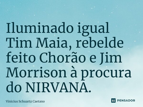 ⁠Iluminado igual Tim Maia, rebelde feito Chorão e Jim Morrison à procura do NIRVANA.... Frase de Vinicius Schuartz Caetano.