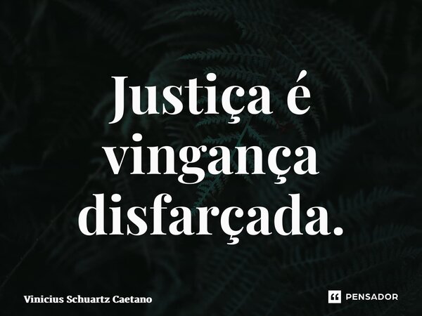 ⁠Justiça é vingança disfarçada.... Frase de Vinicius Schuartz Caetano.