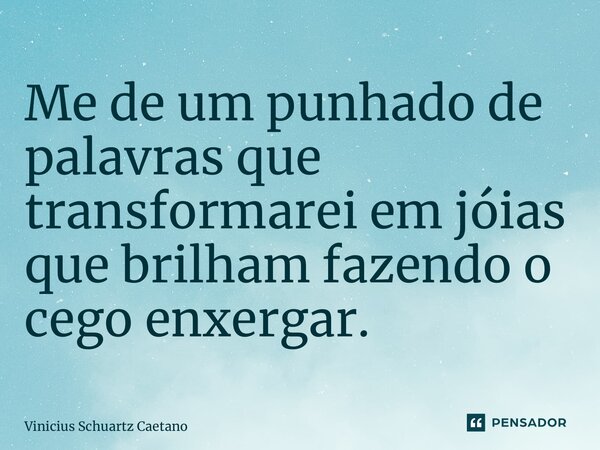 ⁠Me de um punhado de palavras que transformarei em jóias que brilham fazendo o cego enxergar.... Frase de Vinicius Schuartz Caetano.