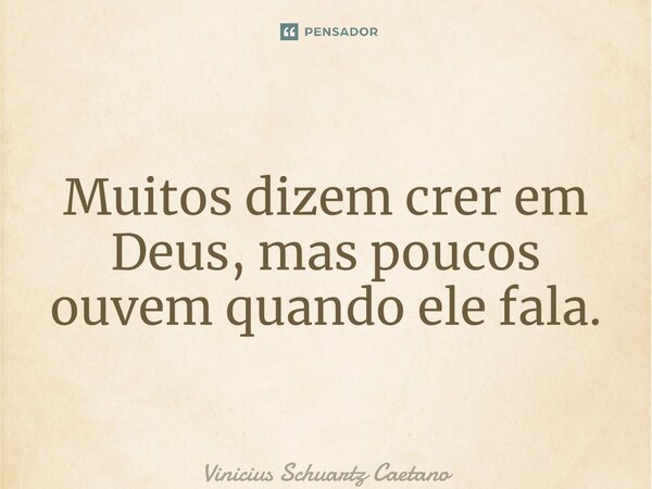 ⁠Muitos dizem crer em Deus, mas poucos ouvem quando ele fala.... Frase de Vinicius Schuartz Caetano.