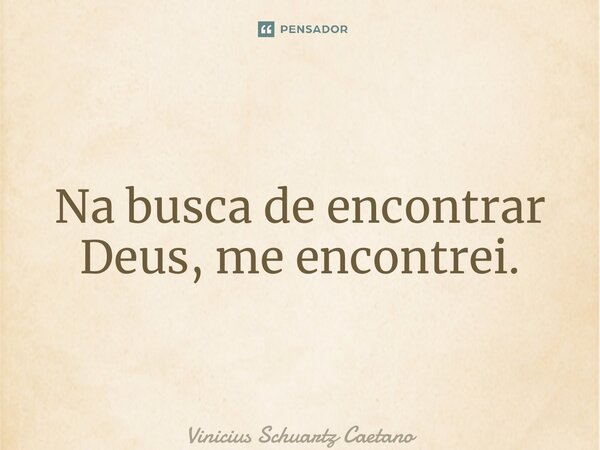 ⁠Na busca de encontrar Deus, me encontrei.... Frase de Vinicius Schuartz Caetano.