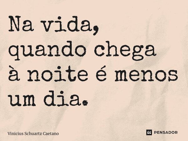 ⁠Na vida, quando chega ànoite é menos um dia.... Frase de Vinicius Schuartz Caetano.