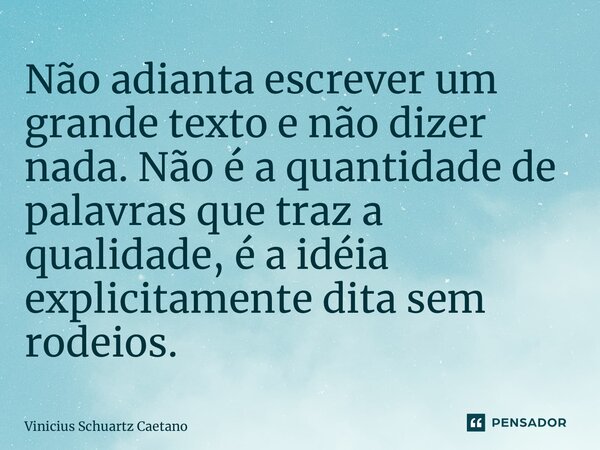 Não adianta escrever um grande texto e não dizer nada. Não é a quantidade de palavras que traz a qualidade, é a idéia explicitamente dita sem rodeios.... Frase de Vinicius Schuartz Caetano.