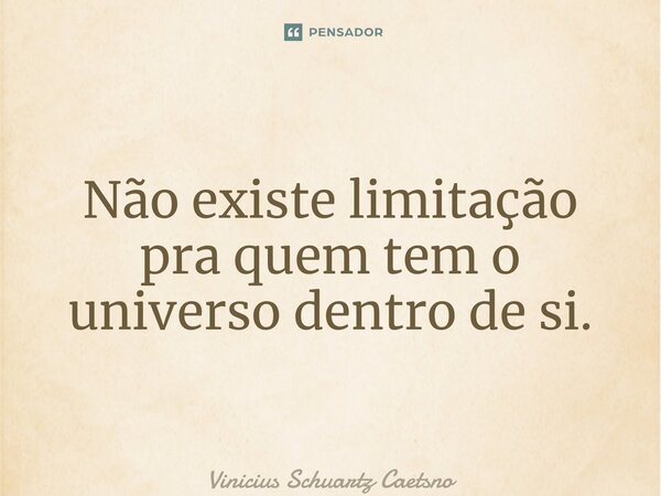 ⁠Não existe limitação pra quem tem o universo dentro de si.... Frase de Vinicius Schuartz Caetano.