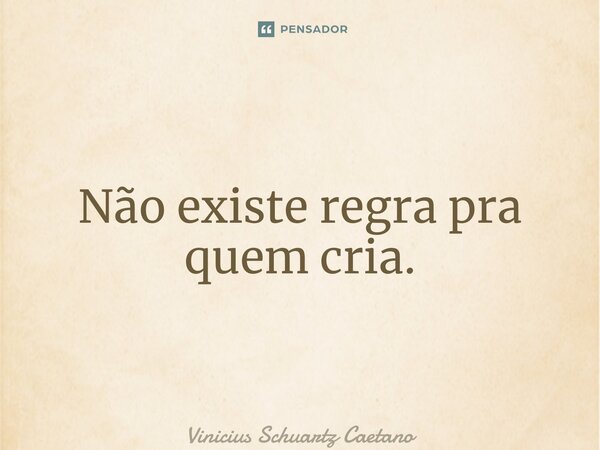 ⁠Não existe regra pra quem cria.... Frase de Vinicius Schuartz Caetano.