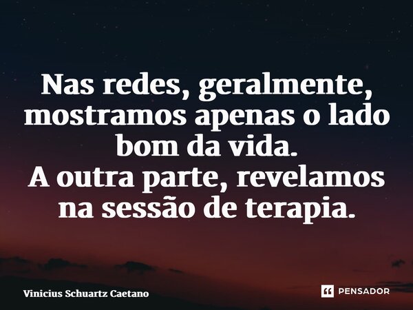 ⁠Nas redes, geralmente, mostramos apenas o lado bom da vida. A outra parte, revelamos na sessão de terapia.... Frase de Vinicius Schuartz Caetano.