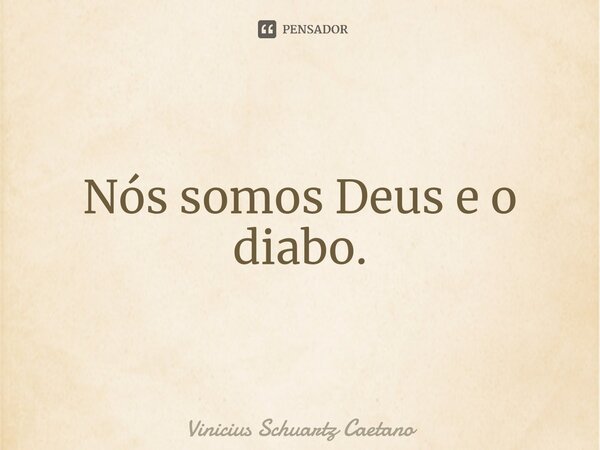 ⁠Nós somos Deus e o diabo.... Frase de Vinicius Schuartz Caetano.