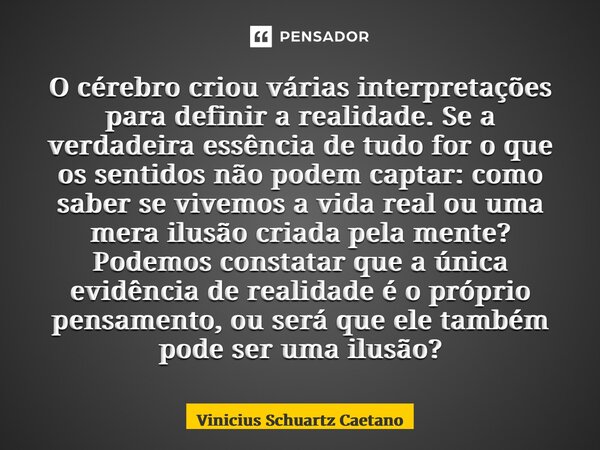 O cérebro criou várias interpretações para definir a realidade. Se a verdadeira essência de tudo for o que os sentidos não podem captar: como saber se vivemos a... Frase de Vinicius Schuartz Caetano.