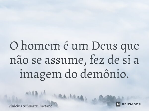 ⁠ O homem é um Deus que não se assume, fez de si a imagem do demônio.... Frase de Vinicius Schuartz Caetano.