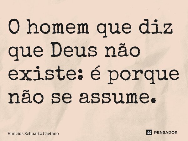 ⁠O homem que diz que Deus não existe: é porque não se assume.... Frase de Vinicius Schuartz Caetano.
