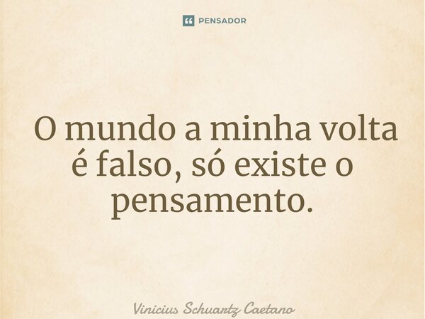 ⁠ O mundo a minha volta é falso, só existe o pensamento.... Frase de Vinicius Schuartz Caetano.