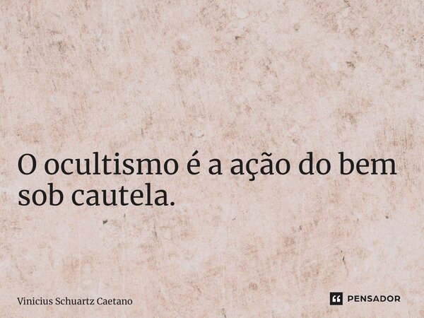 ⁠ O ocultismo é a ação do bem sob cautela.... Frase de Vinicius Schuartz Caetano.