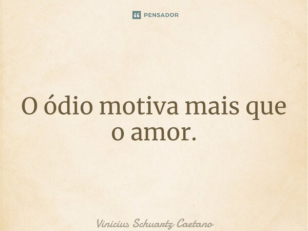 O ódio motiva mais que o amor.⁠... Frase de Vinicius Schuartz Caetano.