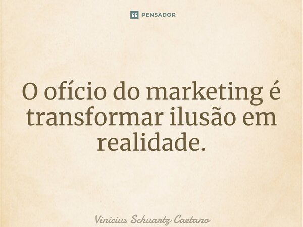 ⁠O ofício do marketing é transformar ilusão em realidade.... Frase de Vinicius Schuartz Caetano.