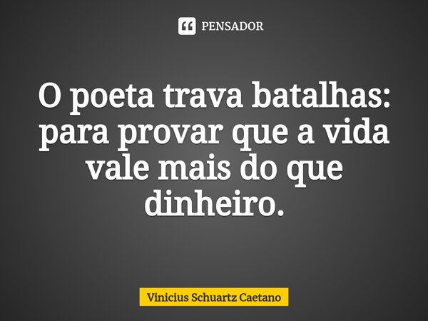 ⁠O poeta trava batalhas: para provar que a vida vale mais do que dinheiro.⁠... Frase de Vinicius Schuartz Caetano.