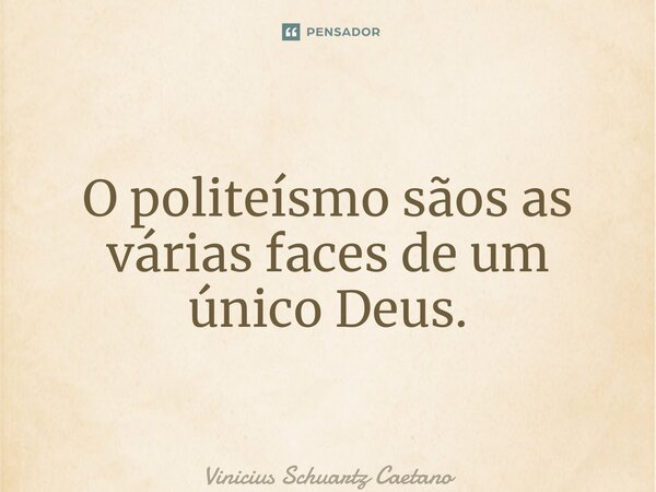 O politeísmo sãos as várias faces de um único Deus.... Frase de Vinicius Schuartz Caetano.