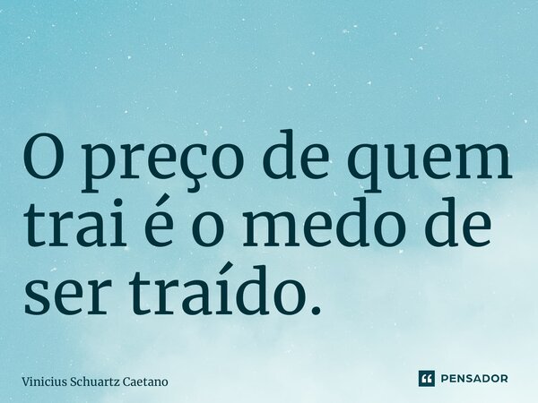 O preço de quem trai é o medo de ser traído.... Frase de Vinicius Schuartz Caetano.