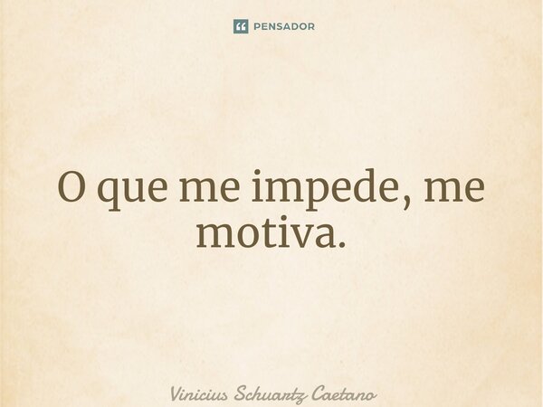 ⁠O que me impede, me motiva.... Frase de Vinicius Schuartz Caetano.