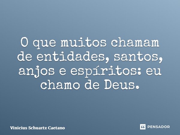 ⁠O que muitos chamam de entidades, santos, anjos e espíritos: eu chamo de Deus.... Frase de Vinicius Schuartz Caetano.