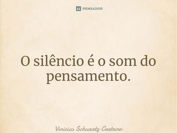 ⁠O silêncio é o som do pensamento.... Frase de Vinicius Schuartz Caetano.