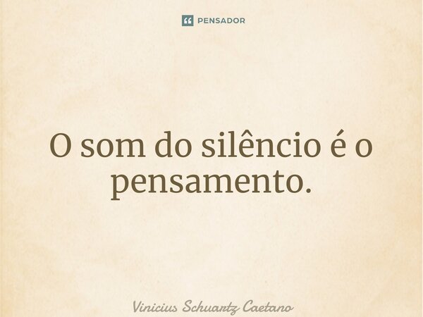 ⁠O som do silêncio é o pensamento.... Frase de Vinicius Schuartz Caetano.