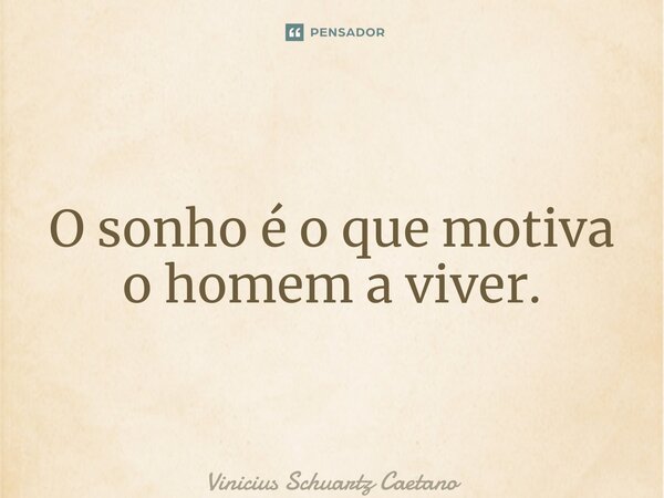 O sonho é o que motiva o homem a viver.... Frase de Vinicius Schuartz Caetano.