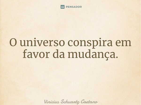 O universo conspira em favor da mudança. ⁠... Frase de Vinicius Schuartz Caetano.
