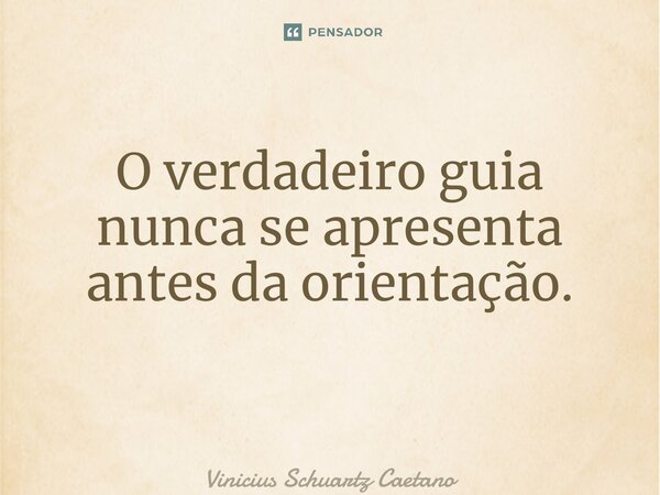 O verdadeiro guia nunca se apresenta antes da orientação. ⁠... Frase de Vinicius Schuartz Caetano.