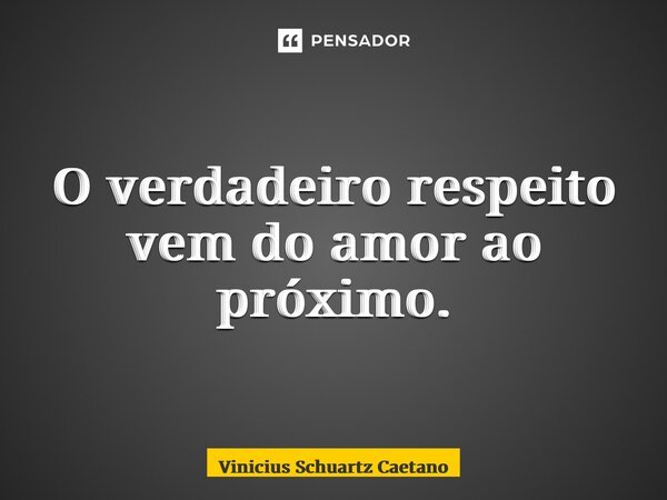 O verdadeiro respeito vem do amor ao próximo.... Frase de Vinicius Schuartz Caetano.