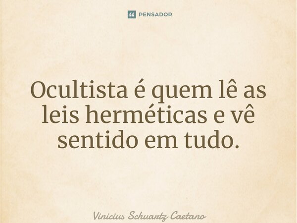 ⁠Ocultista é quem lê as leis herméticas e vê sentido em tudo.... Frase de Vinicius Schuartz Caetano.