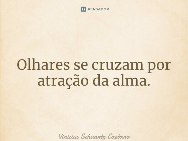 ⁠Olhares se cruzam por atração da alma.... Frase de Vinicius Schuartz Caetano.