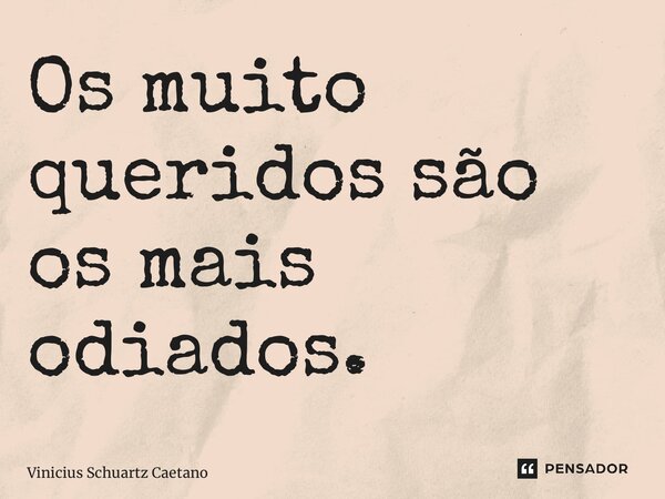 ⁠Os muito queridos são os mais odiados.... Frase de Vinicius Schuartz Caetano.