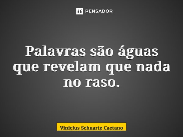 ⁠Palavras são águas que revelam que nada no raso.... Frase de Vinicius Schuartz Caetano.