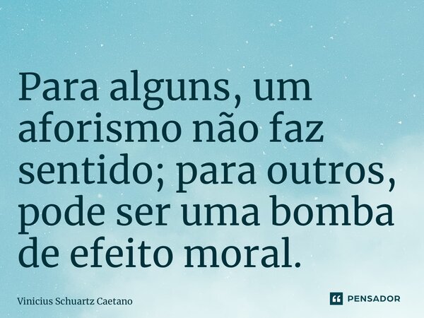 ⁠Para alguns, um aforismo não faz sentido; para outros, pode ser uma bomba de efeito moral.... Frase de Vinicius Schuartz Caetano.