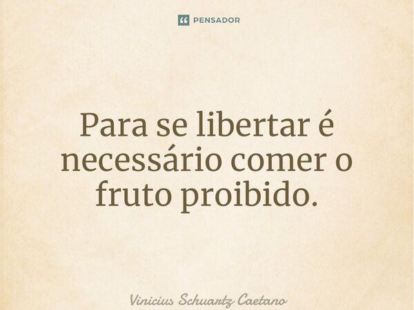 ⁠Para se libertar é necessário comer o fruto proibido.... Frase de Vinicius Schuartz Caetano.