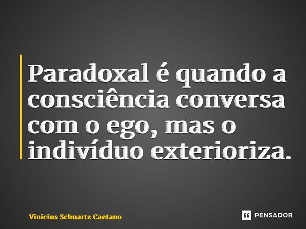 Paradoxal é quando a consciência conversa com o ego, mas o indivíduo exterioriza.... Frase de Vinicius Schuartz Caetano.