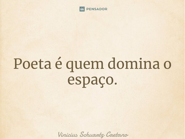 ⁠Poeta é quem domina o espaço.... Frase de Vinicius Schuartz Caetano.