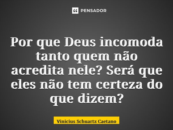 ⁠Por que Deus incomoda tanto quem não acredita nele? Será que eles não tem certeza do que dizem?... Frase de Vinicius Schuartz Caetano.
