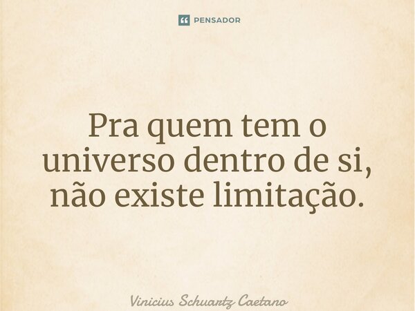 ⁠Pra quem tem o universo dentro de si, não existe limitação.... Frase de Vinicius Schuartz Caetano.