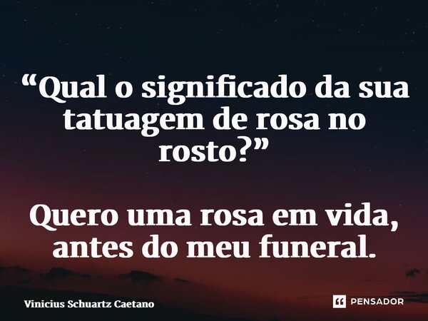 “Qual o significado da sua tatuagem de rosa no rosto?” Quero uma rosa em vida, antes do meu funeral.⁠... Frase de Vinicius Schuartz Caetano.